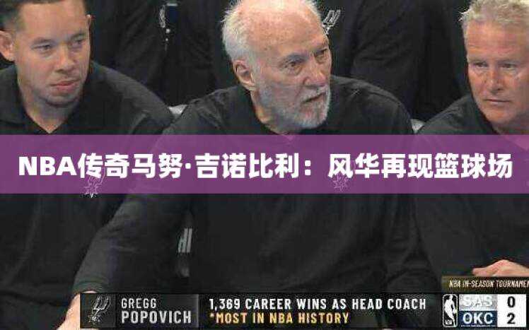 NBA传奇马努·吉诺比利：风华再现篮球场