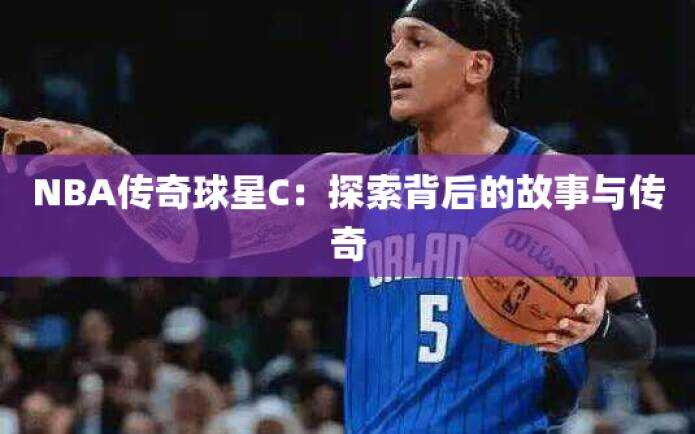 NBA传奇球星C：探索背后的故事与传奇