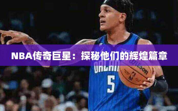 NBA传奇巨星：探秘他们的辉煌篇章