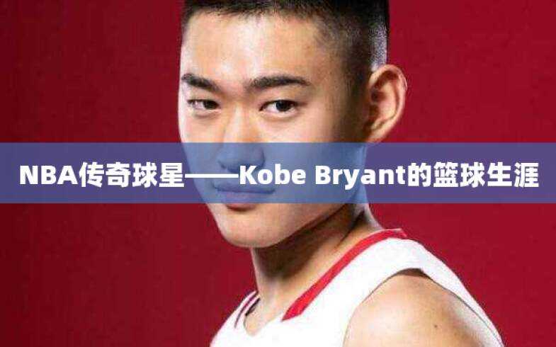 NBA传奇球星——Kobe Bryant的篮球生涯