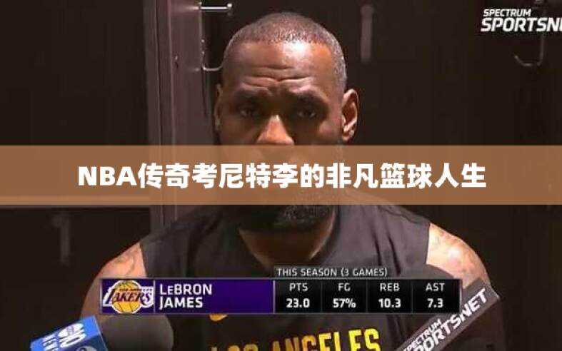 NBA传奇考尼特李的非凡篮球人生