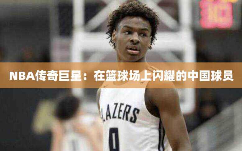 NBA传奇巨星：在篮球场上闪耀的中国球员