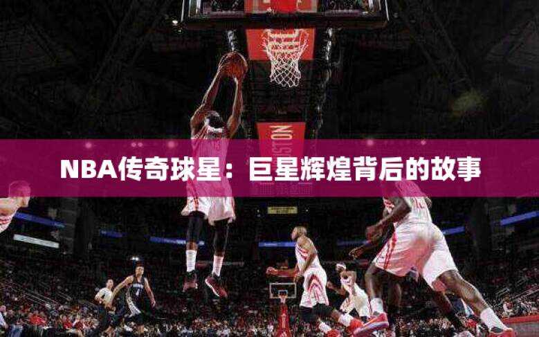 NBA传奇球星：巨星辉煌背后的故事