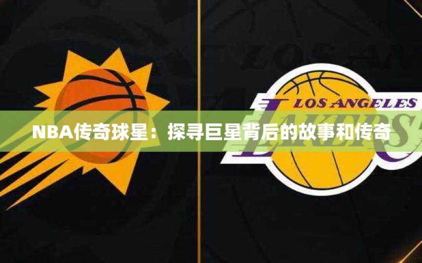NBA传奇球星：探寻巨星背后的故事和传奇