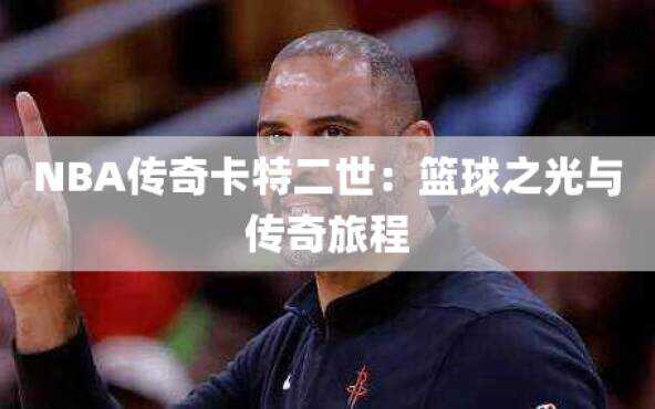NBA传奇卡特二世：篮球之光与传奇旅程