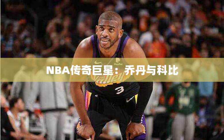 NBA传奇巨星：乔丹与科比