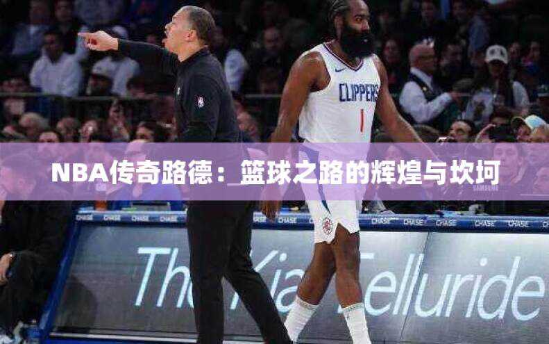 NBA传奇路德：篮球之路的辉煌与坎坷