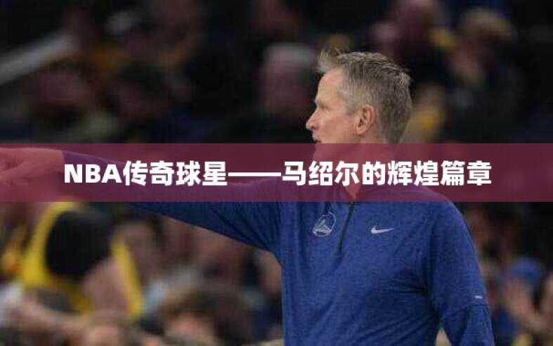 NBA传奇球星——马绍尔的辉煌篇章