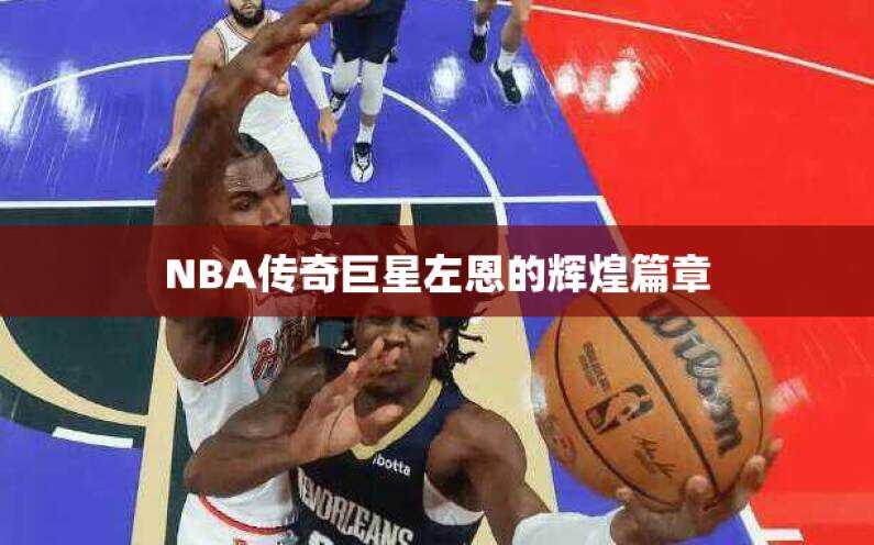 NBA传奇巨星左恩的辉煌篇章