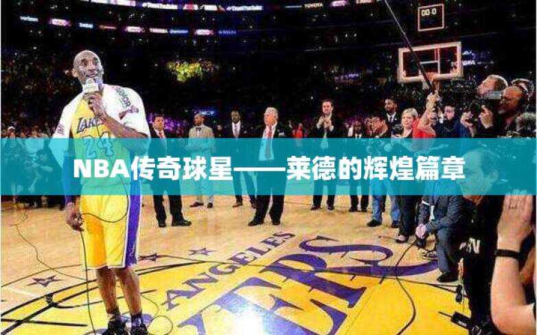 NBA传奇球星——莱德的辉煌篇章