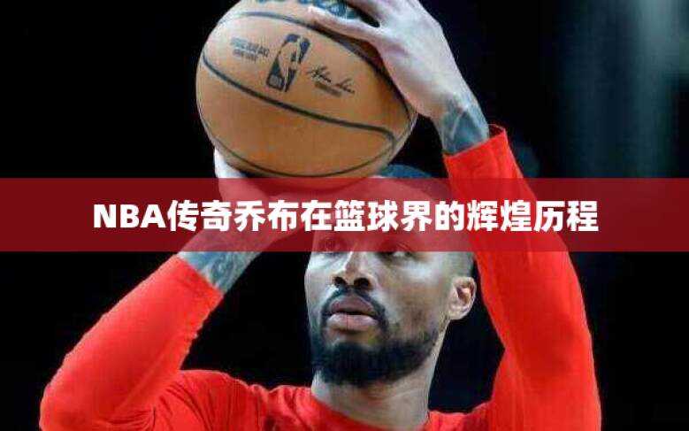 NBA传奇乔布在篮球界的辉煌历程