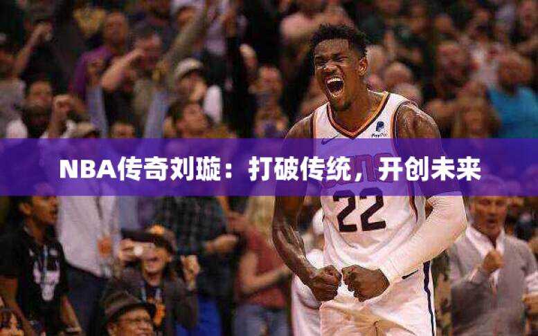 NBA传奇刘璇：打破传统，开创未来