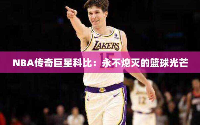 NBA传奇巨星科比：永不熄灭的篮球光芒