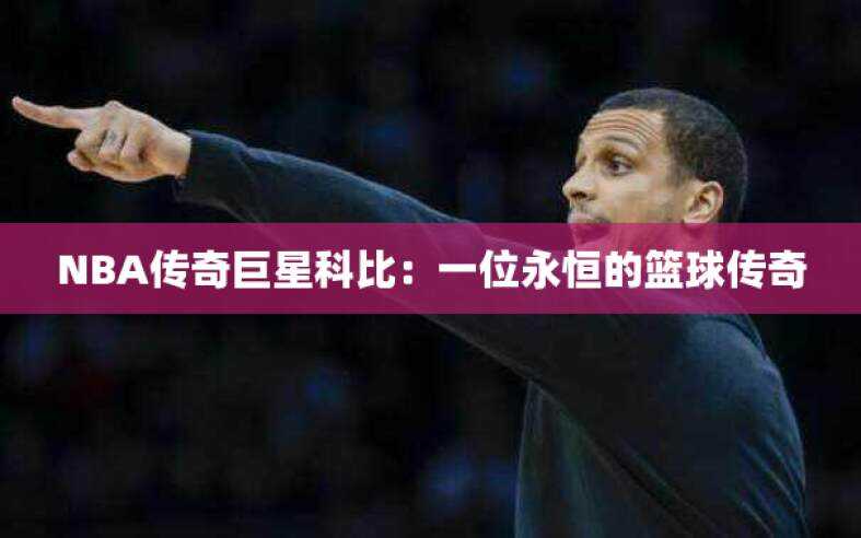 NBA传奇巨星科比：一位永恒的篮球传奇