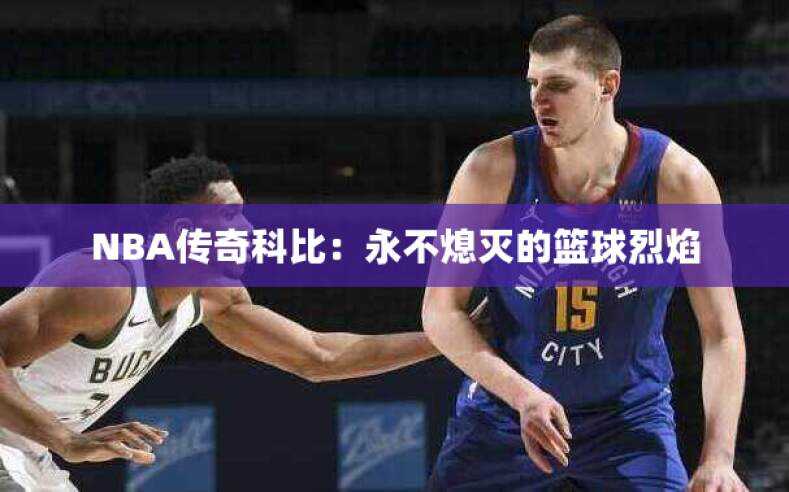 NBA传奇科比：永不熄灭的篮球烈焰
