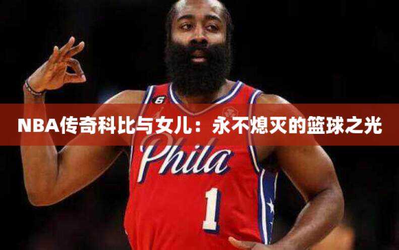 NBA传奇科比与女儿：永不熄灭的篮球之光