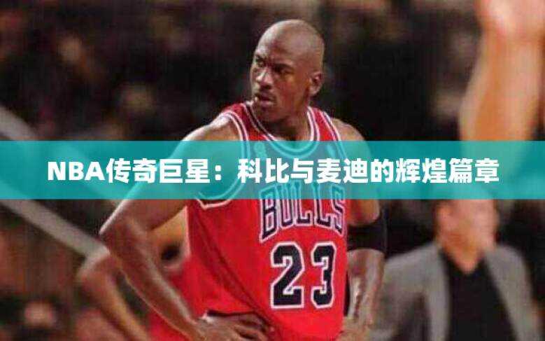NBA传奇巨星：科比与麦迪的辉煌篇章