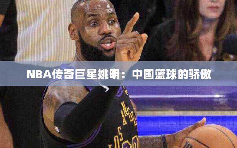 NBA传奇巨星姚明：中国篮球的骄傲
