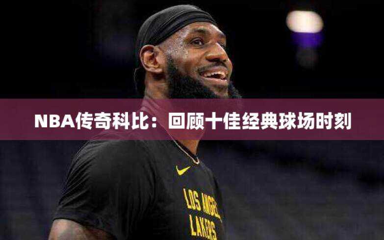 NBA传奇科比：回顾十佳经典球场时刻