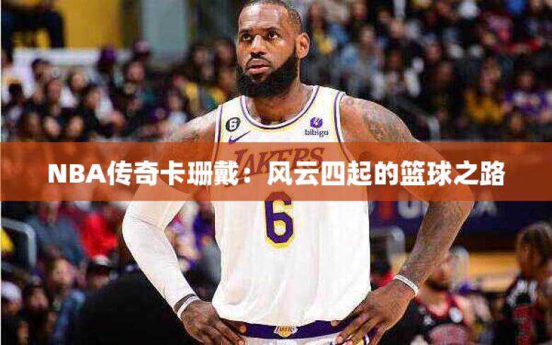 NBA传奇卡珊戴：风云四起的篮球之路