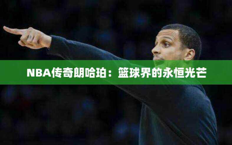NBA传奇朗哈珀：篮球界的永恒光芒