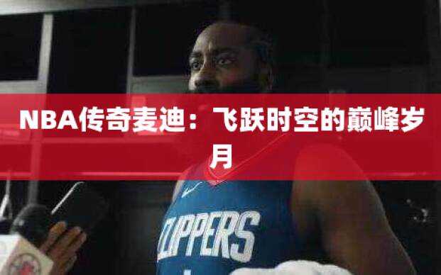 NBA传奇麦迪：飞跃时空的巅峰岁月