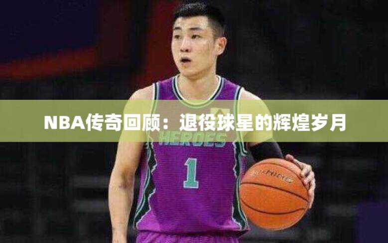 NBA传奇回顾：退役球星的辉煌岁月